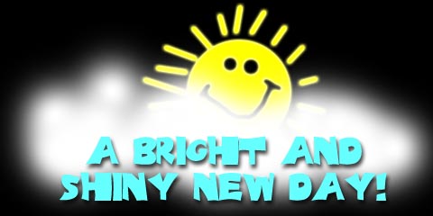 A BRIGHT AND SHINY NEW DAY!