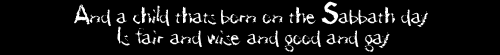 And a child that's born on the Sabbath day is fair and wise and good and gay.