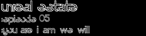 unreal estate / :episode 05 / :you are i am we will